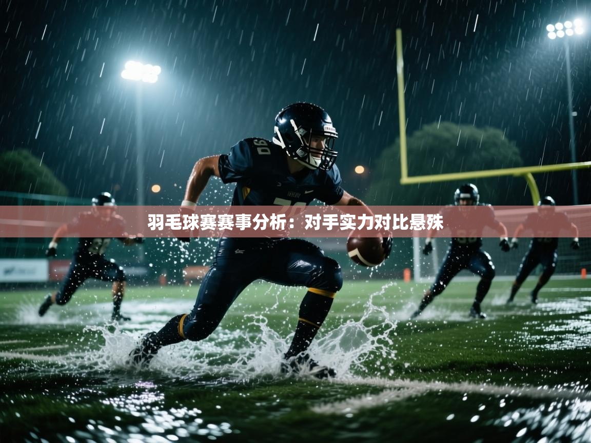 羽毛球赛赛事分析:对手实力对比悬殊 第1张